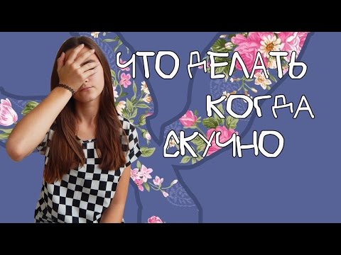 что делать, когда скучно